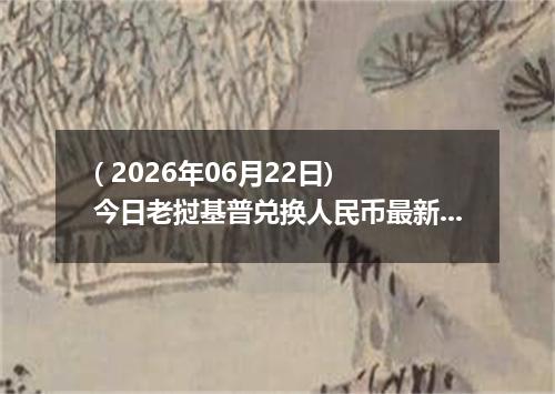 ( 2026年06月22日) 今日老挝基普兑换人民币最新汇率行情