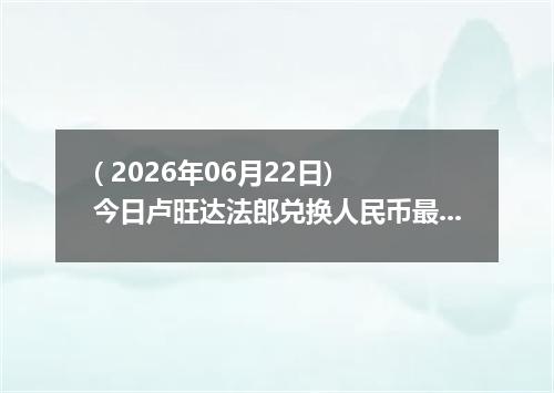 ( 2026年06月22日) 今日卢旺达法郎兑换人民币最新汇率行情