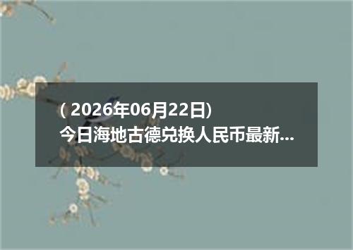( 2026年06月22日) 今日海地古德兑换人民币最新汇率行情