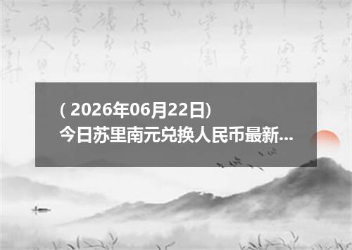 ( 2026年06月22日) 今日苏里南元兑换人民币最新汇率行情