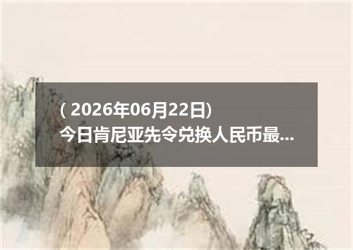 ( 2026年06月22日) 今日肯尼亚先令兑换人民币最新汇率行情