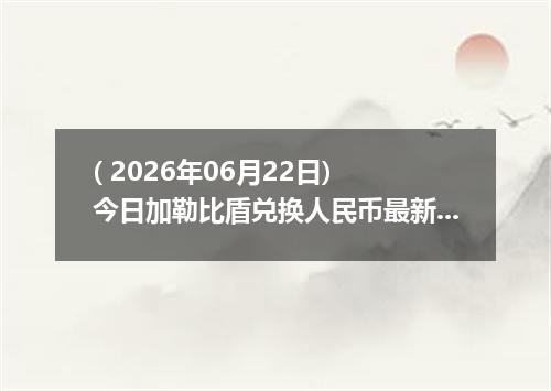 ( 2026年06月22日) 今日加勒比盾兑换人民币最新汇率行情