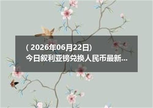 ( 2026年06月22日) 今日叙利亚镑兑换人民币最新汇率行情