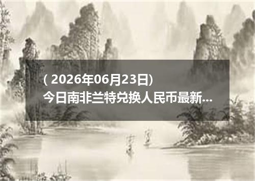 ( 2026年06月23日) 今日南非兰特兑换人民币最新汇率行情