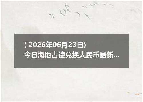 ( 2026年06月23日) 今日海地古德兑换人民币最新汇率行情