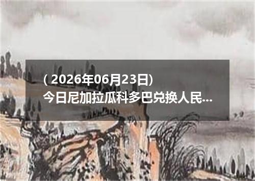 ( 2026年06月23日) 今日尼加拉瓜科多巴兑换人民币最新汇率行情