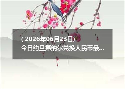 ( 2026年06月23日) 今日约旦第纳尔兑换人民币最新汇率行情