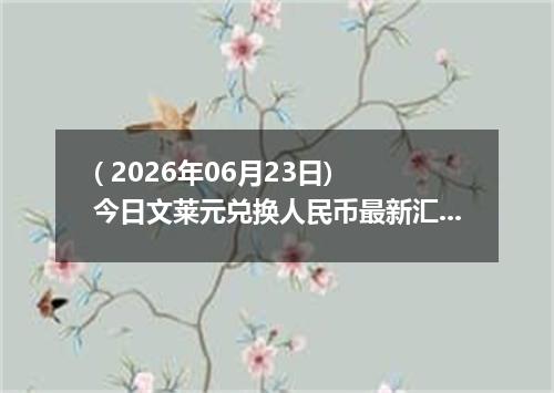 ( 2026年06月23日) 今日文莱元兑换人民币最新汇率行情