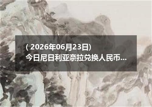 ( 2026年06月23日) 今日尼日利亚奈拉兑换人民币最新汇率行情