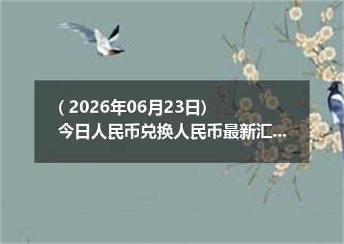 ( 2026年06月23日) 今日人民币兑换人民币最新汇率行情