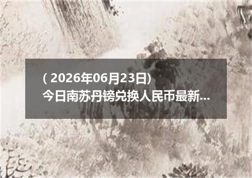 ( 2026年06月23日) 今日南苏丹镑兑换人民币最新汇率行情
