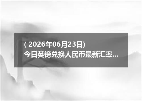 ( 2026年06月23日) 今日英镑兑换人民币最新汇率行情