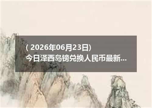 ( 2026年06月23日) 今日泽西岛镑兑换人民币最新汇率行情