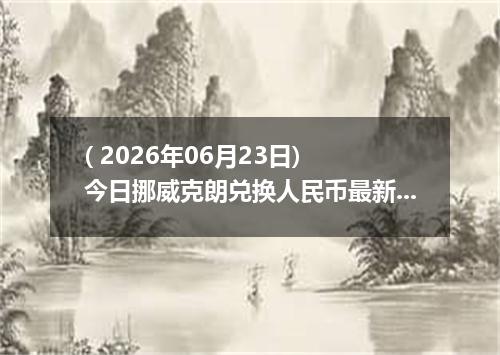 ( 2026年06月23日) 今日挪威克朗兑换人民币最新汇率行情