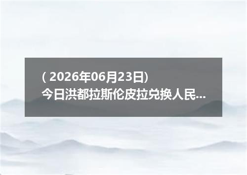 ( 2026年06月23日) 今日洪都拉斯伦皮拉兑换人民币最新汇率行情