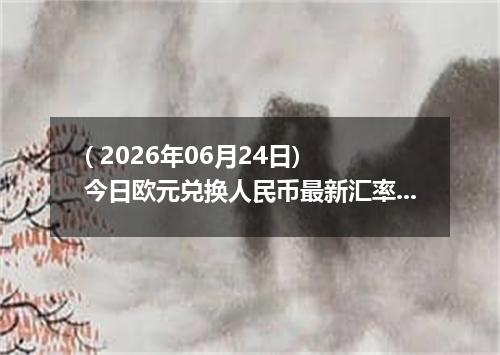 ( 2026年06月24日) 今日欧元兑换人民币最新汇率行情