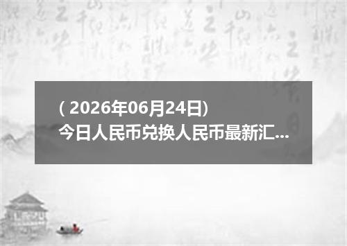 ( 2026年06月24日) 今日人民币兑换人民币最新汇率行情