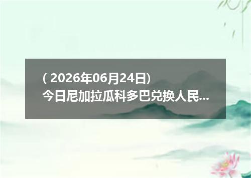 ( 2026年06月24日) 今日尼加拉瓜科多巴兑换人民币最新汇率行情