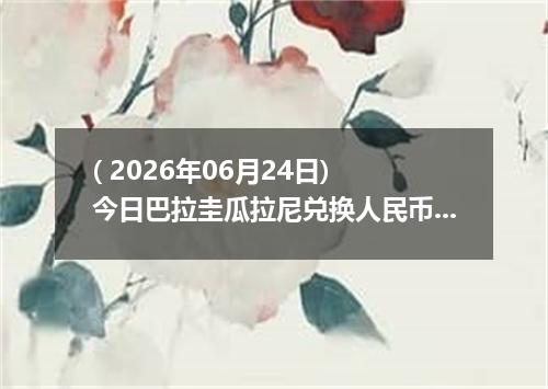 ( 2026年06月24日) 今日巴拉圭瓜拉尼兑换人民币最新汇率行情