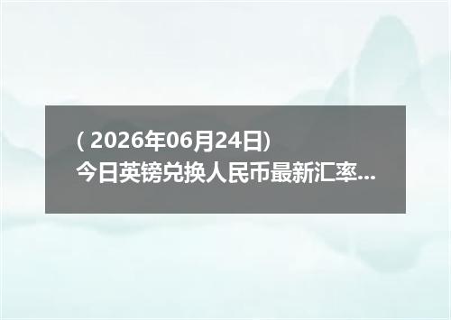 ( 2026年06月24日) 今日英镑兑换人民币最新汇率行情