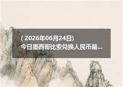 ( 2026年06月24日) 今日墨西哥比索兑换人民币最新汇率行情
