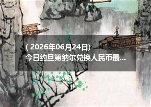 ( 2026年06月24日) 今日约旦第纳尔兑换人民币最新汇率行情