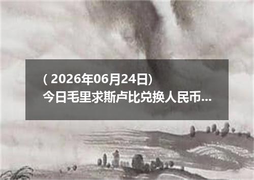 ( 2026年06月24日) 今日毛里求斯卢比兑换人民币最新汇率行情