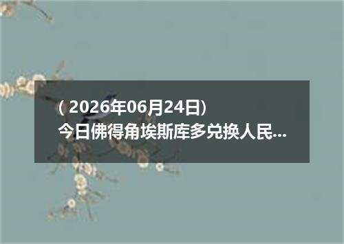 ( 2026年06月24日) 今日佛得角埃斯库多兑换人民币最新汇率行情