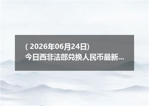 ( 2026年06月24日) 今日西非法郎兑换人民币最新汇率行情