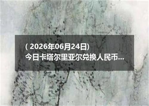 ( 2026年06月24日) 今日卡塔尔里亚尔兑换人民币最新汇率行情