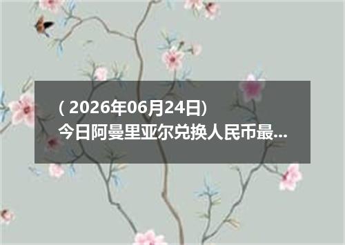( 2026年06月24日) 今日阿曼里亚尔兑换人民币最新汇率行情