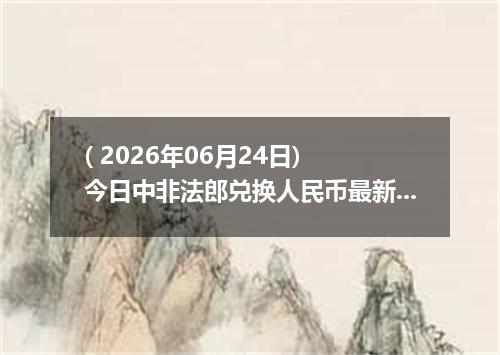 ( 2026年06月24日) 今日中非法郎兑换人民币最新汇率行情