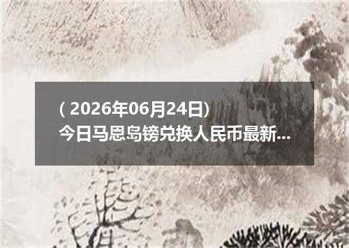 ( 2026年06月24日) 今日马恩岛镑兑换人民币最新汇率行情