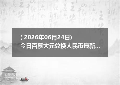 ( 2026年06月24日) 今日百慕大元兑换人民币最新汇率行情