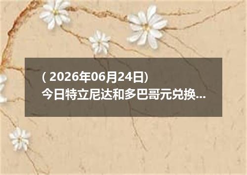 ( 2026年06月24日) 今日特立尼达和多巴哥元兑换人民币最新汇率行情