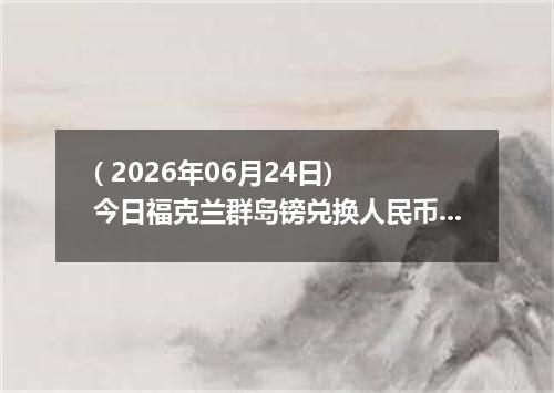 ( 2026年06月24日) 今日福克兰群岛镑兑换人民币最新汇率行情