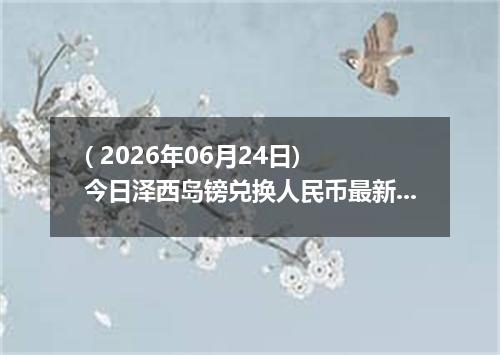( 2026年06月24日) 今日泽西岛镑兑换人民币最新汇率行情