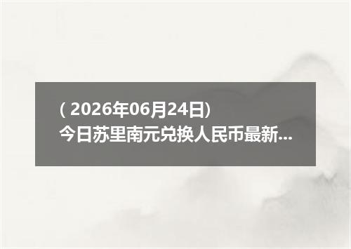 ( 2026年06月24日) 今日苏里南元兑换人民币最新汇率行情