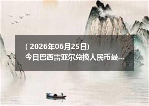 ( 2026年06月25日) 今日巴西雷亚尔兑换人民币最新汇率行情