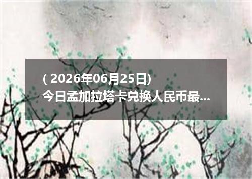( 2026年06月25日) 今日孟加拉塔卡兑换人民币最新汇率行情