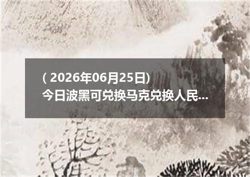 ( 2026年06月25日) 今日波黑可兑换马克兑换人民币最新汇率行情