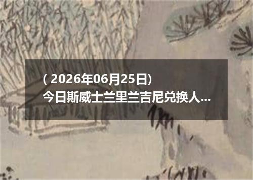 ( 2026年06月25日) 今日斯威士兰里兰吉尼兑换人民币最新汇率行情