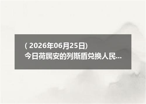 ( 2026年06月25日) 今日荷属安的列斯盾兑换人民币最新汇率行情