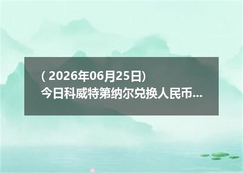 ( 2026年06月25日) 今日科威特第纳尔兑换人民币最新汇率行情