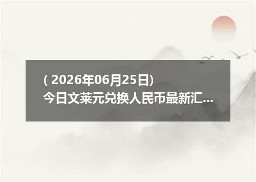 ( 2026年06月25日) 今日文莱元兑换人民币最新汇率行情