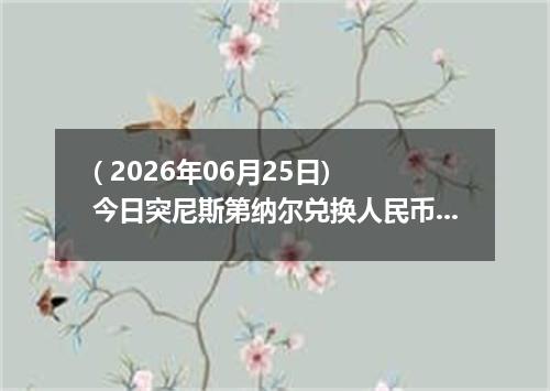 ( 2026年06月25日) 今日突尼斯第纳尔兑换人民币最新汇率行情