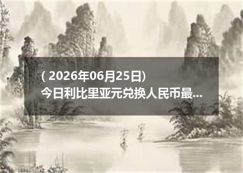 ( 2026年06月25日) 今日利比里亚元兑换人民币最新汇率行情
