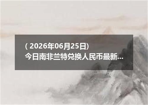 ( 2026年06月25日) 今日南非兰特兑换人民币最新汇率行情