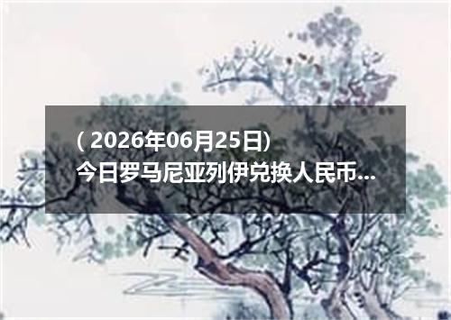 ( 2026年06月25日) 今日罗马尼亚列伊兑换人民币最新汇率行情