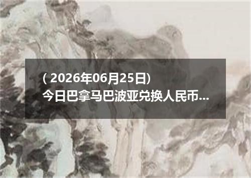 ( 2026年06月25日) 今日巴拿马巴波亚兑换人民币最新汇率行情